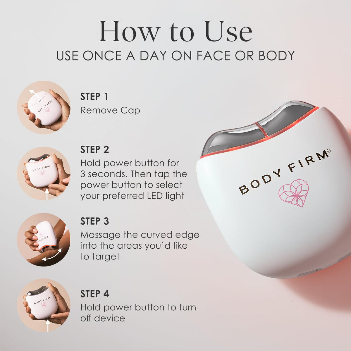 Body Firm Heat and Vibration Technology enhances product penetration gently.
