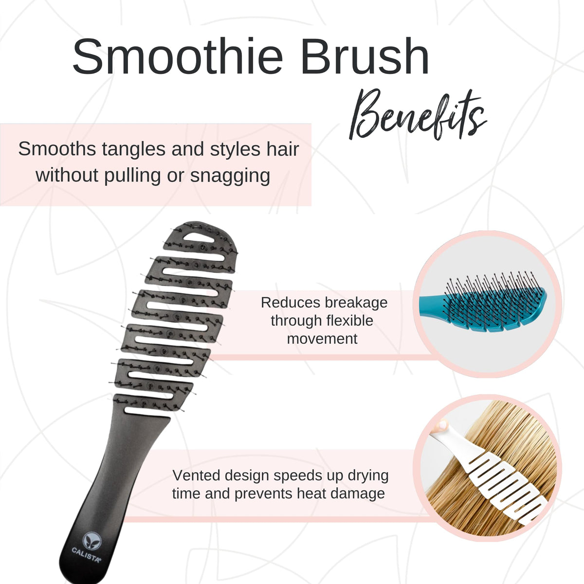 Calista Smoothie Brush smooths hair and reduces pulling across lengths