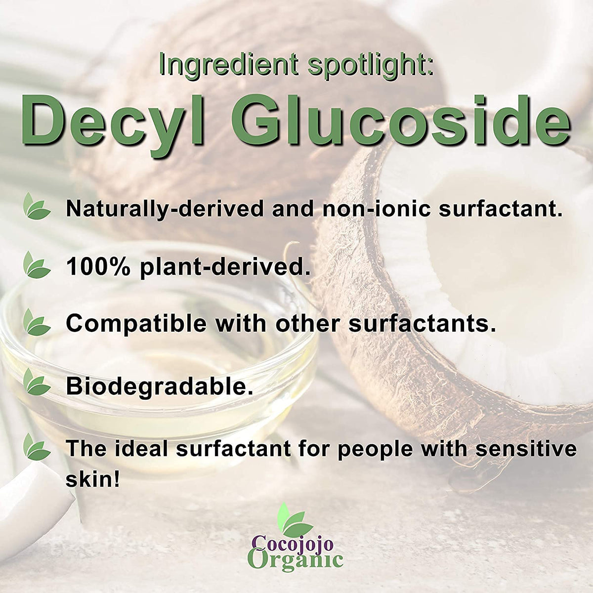 Cocojojo Decyl Glucoside used in a skin-care cleanse for mild, gentle formula.
