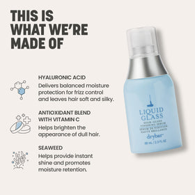 Drybar Liquid Glass shows nine hyaluronic acids for moisture-rich shine and frizz control.
