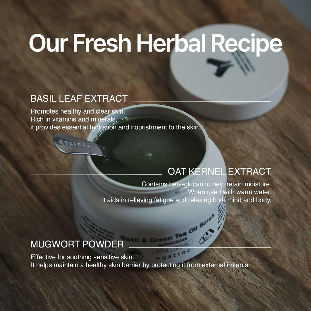 EGATTOC mugwort herb powder adds gentle soothing touch to the scrub.