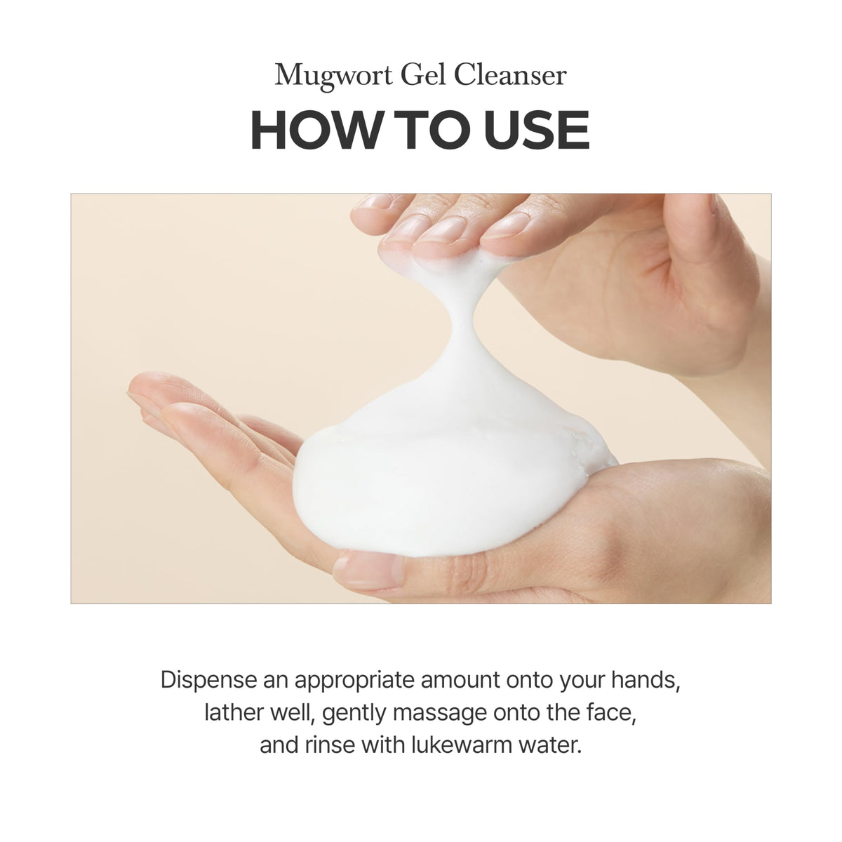 I'm from Mugwort Gel Cleanser application routine on skin conveys gentle daily cleanse.