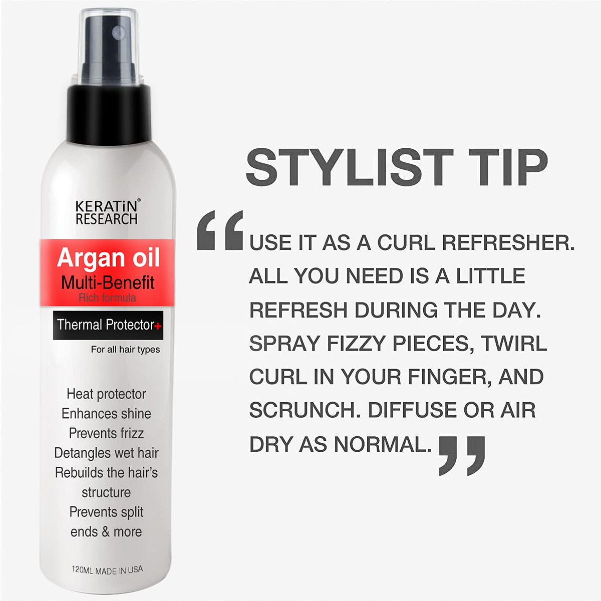 KERATIN RESEARCH Argan Oil and Keratin Amino Acids nourish hair while styling.