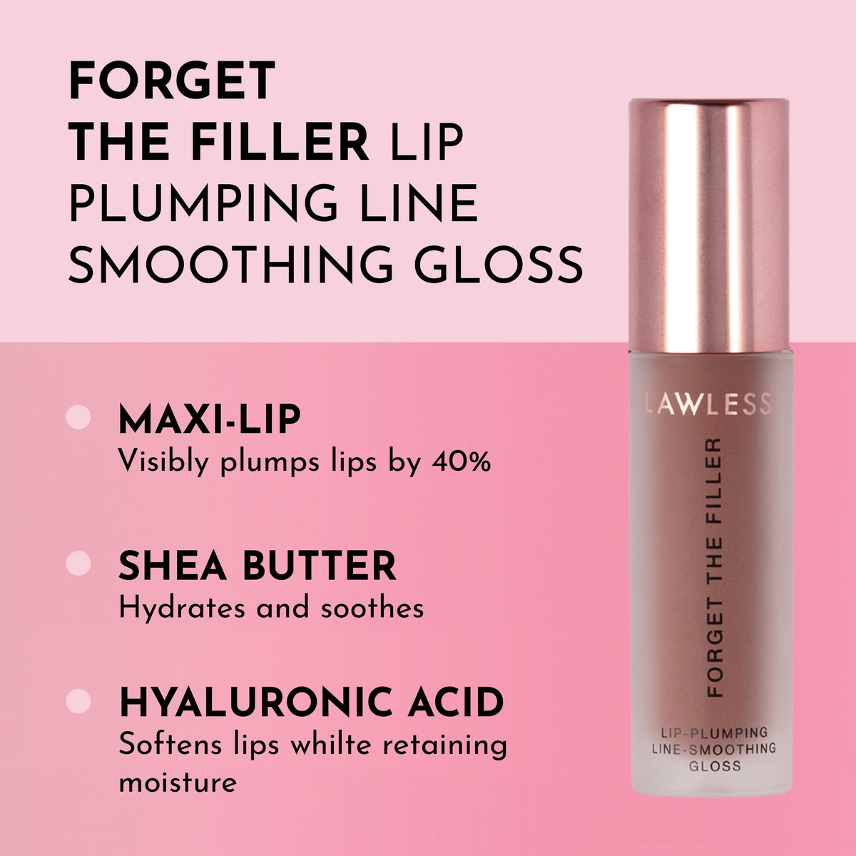 LAWLESS Forget The Filler gloss applicator hugs lips for smooth, even coverage.