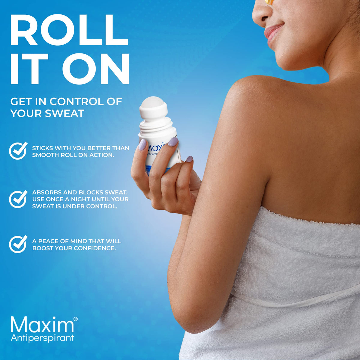 MAXIM sweat protection during workouts and hot days.