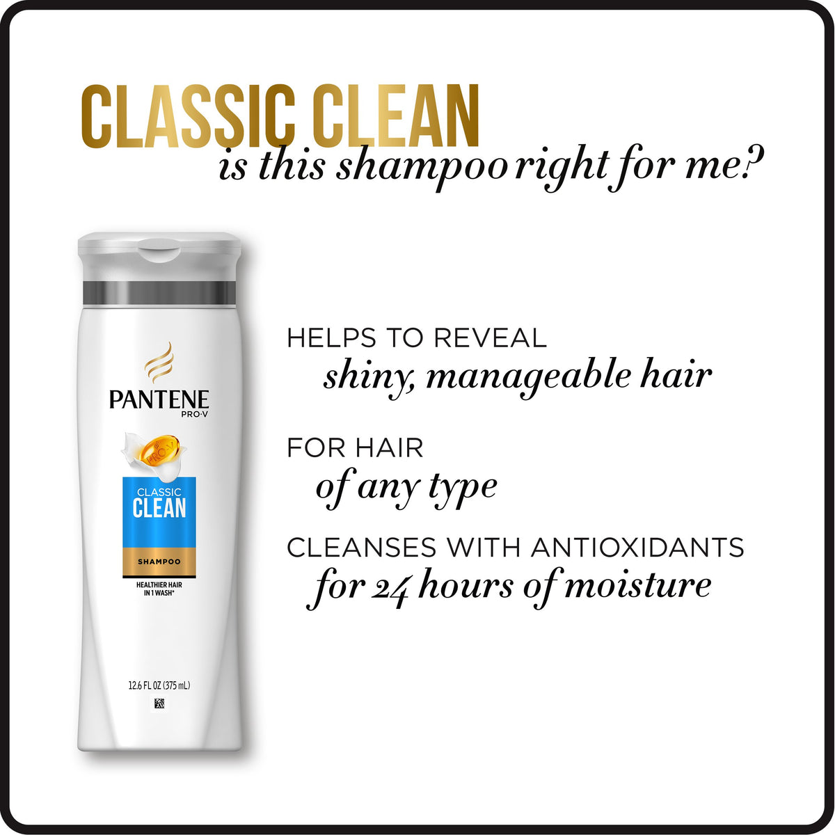 Pantene Pro-V Classic Clean lathering; gentle cleansing for daily use.